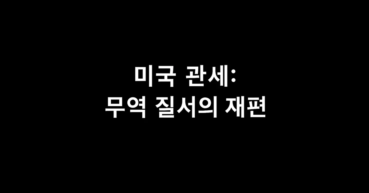 미국 관세: 무역 질서의 재편 3 미국-관세-무역-질서의-재편